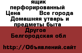 ящик  перфорированный › Цена ­ 250 - Все города Домашняя утварь и предметы быта » Другое   . Белгородская обл.